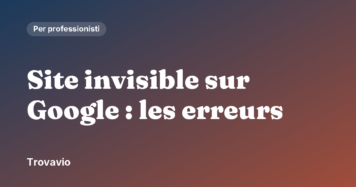 Site invisible sur Google : les erreurs