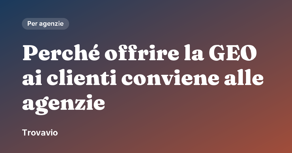 Perché offrire la GEO ai clienti conviene alle agenzie